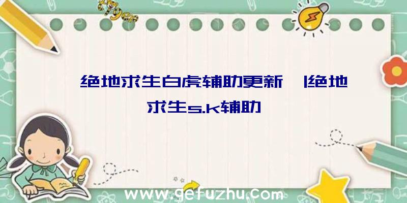 「绝地求生白虎辅助更新」|绝地求生s.k辅助